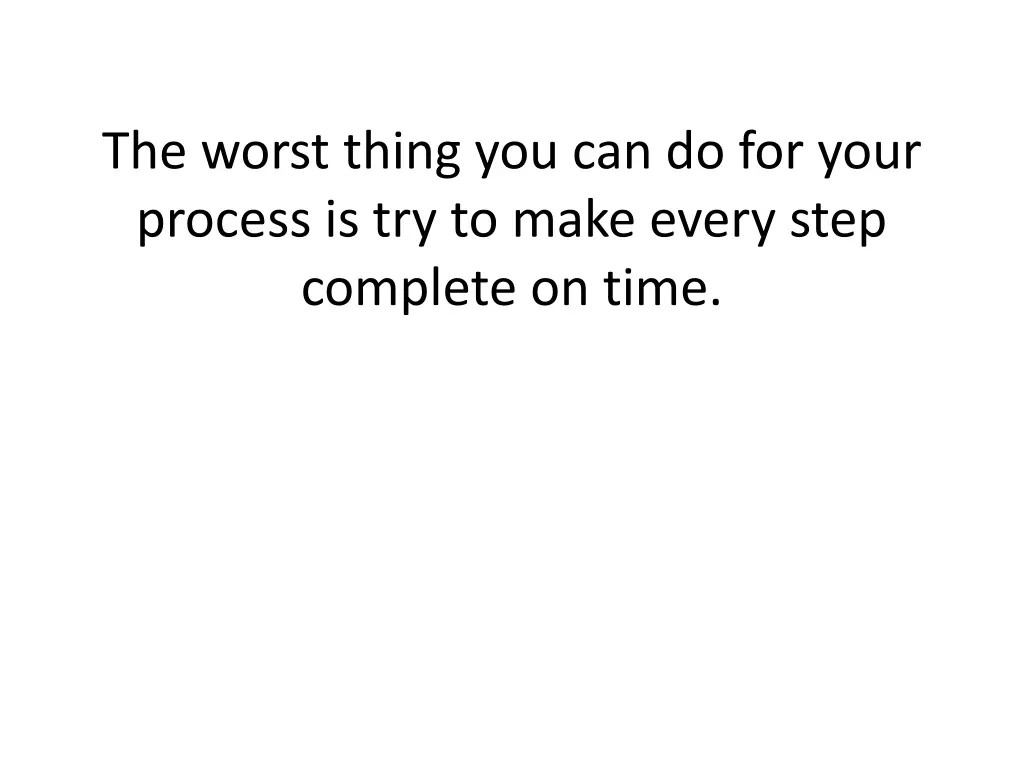 the worst thing you can do for your process