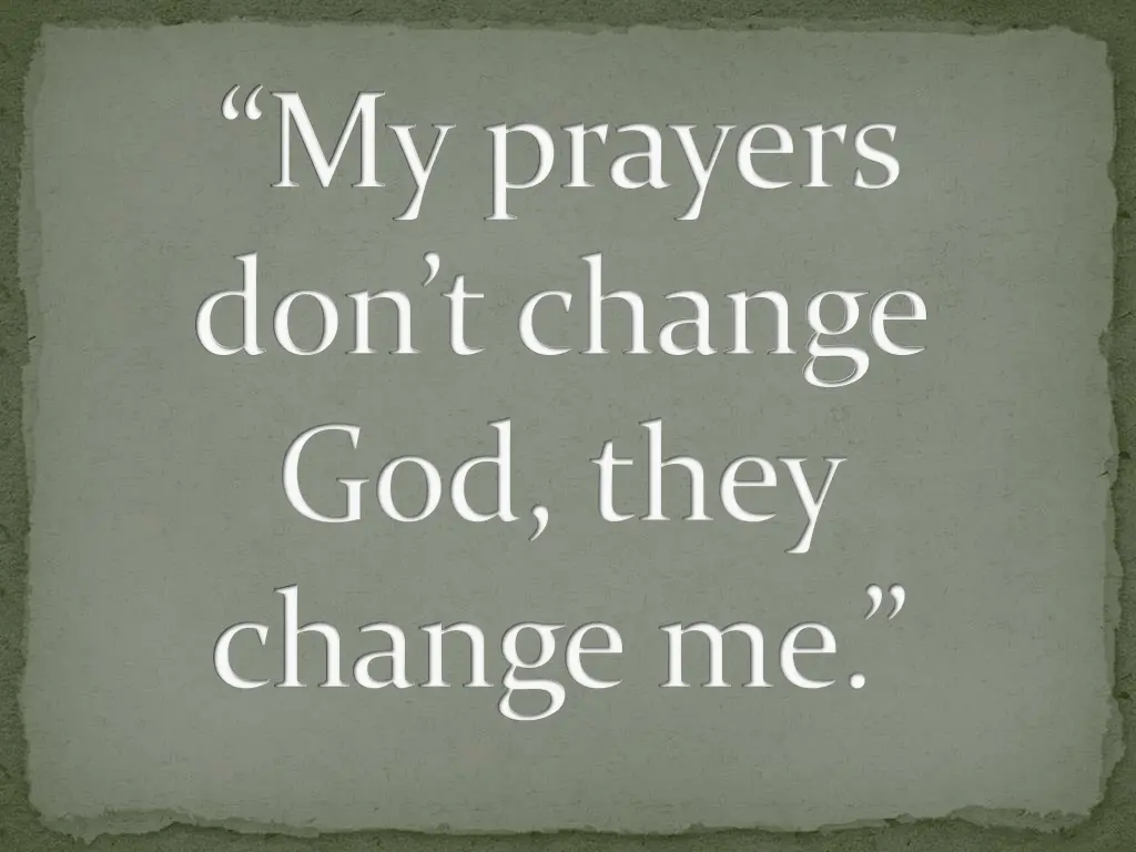 my prayers don t change god they change me