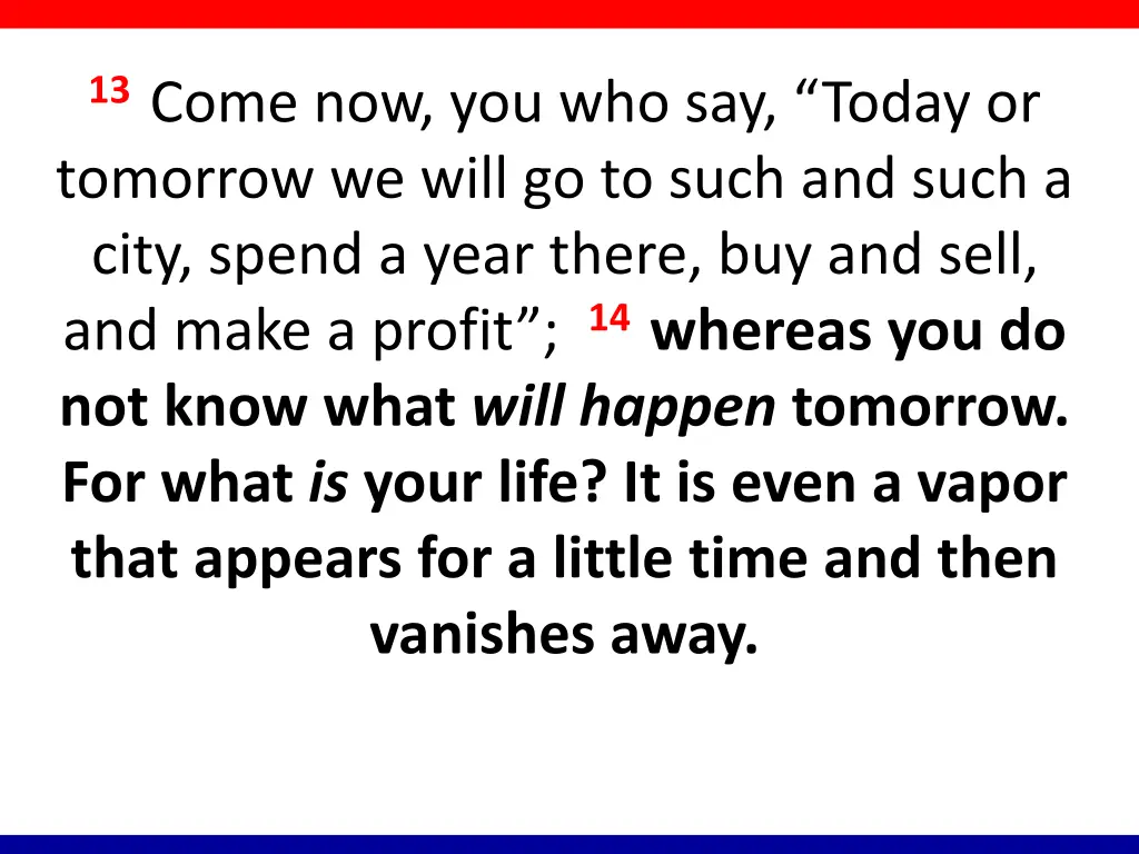 13 come now you who say today or tomorrow we will