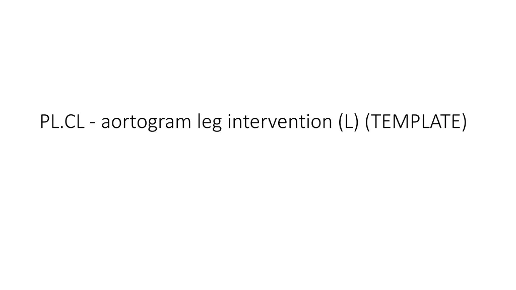 pl cl aortogram leg intervention l template