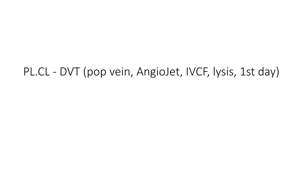pl cl dvt pop vein angiojet ivcf lysis 1st day