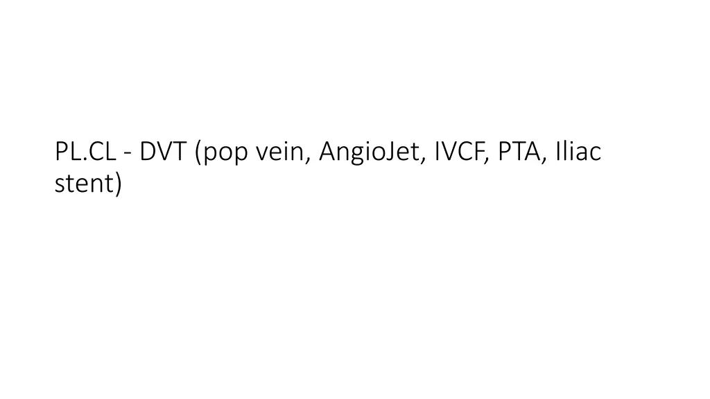 pl cl dvt pop vein angiojet ivcf pta iliac stent
