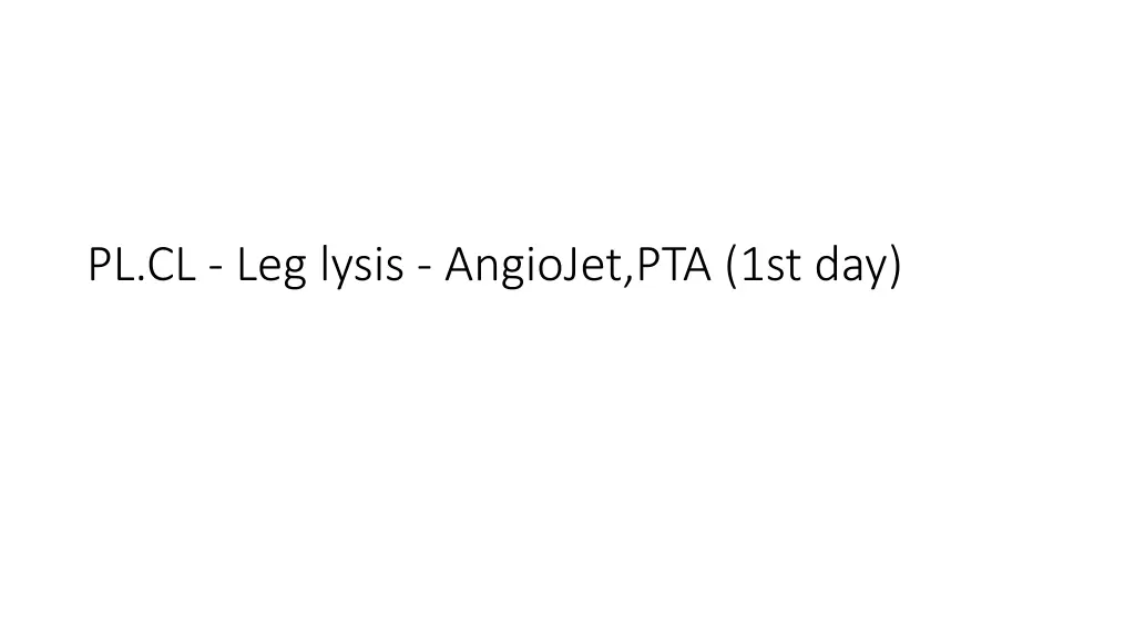 pl cl leg lysis angiojet pta 1st day