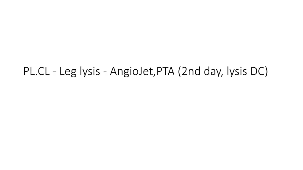 pl cl leg lysis angiojet pta 2nd day lysis dc