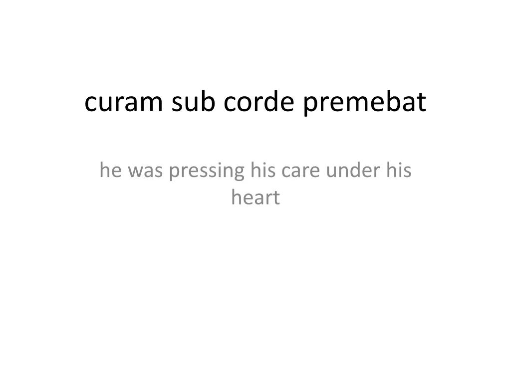 curam sub corde premebat