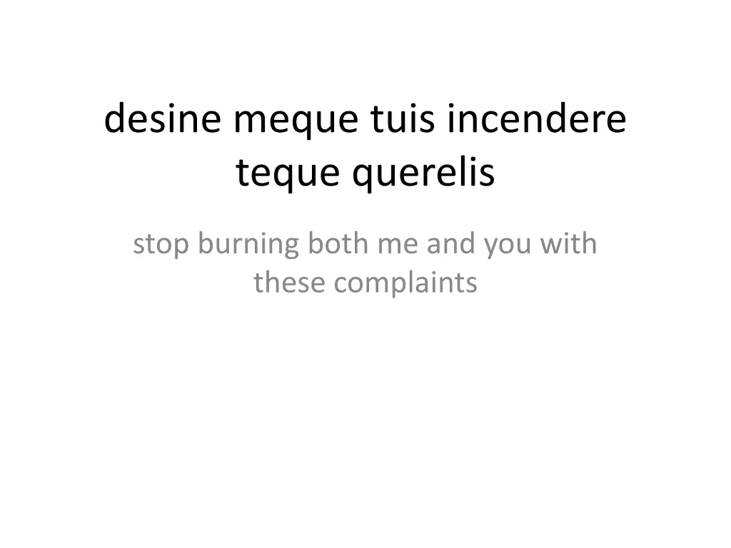 desine meque tuis incendere teque querelis