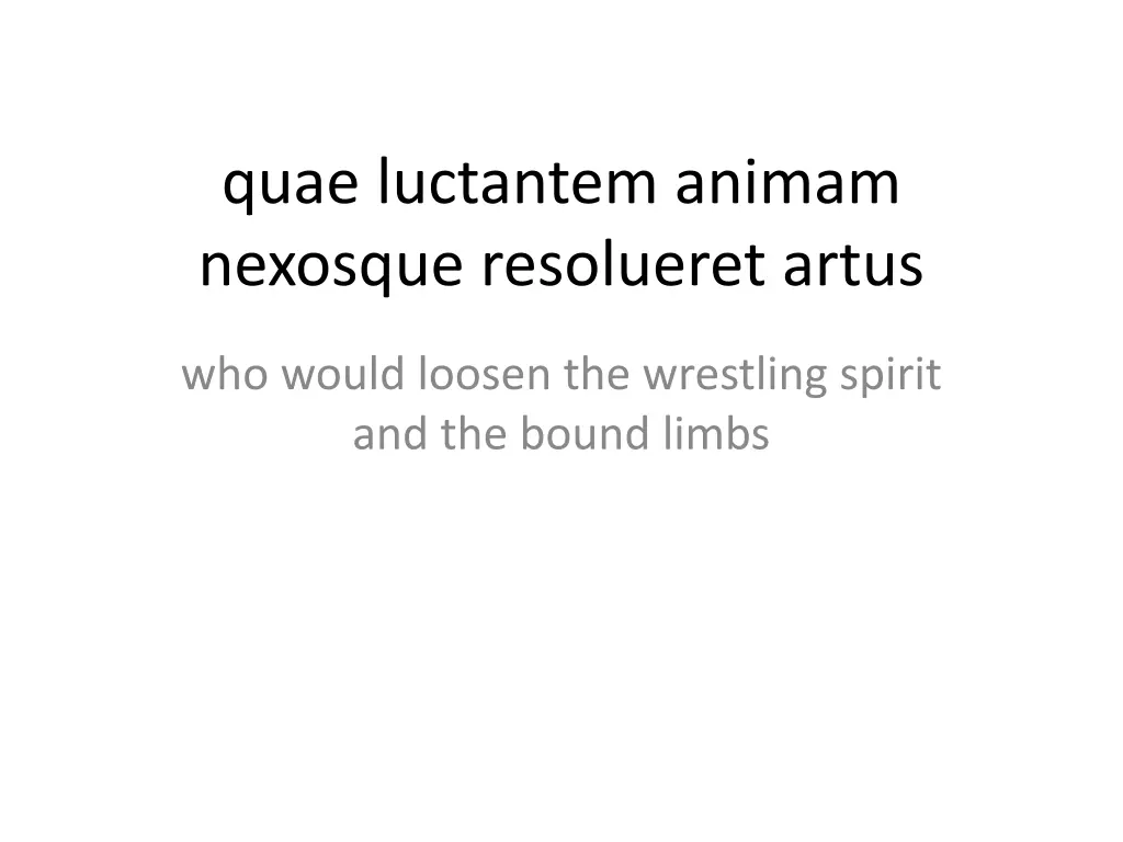quae luctantem animam nexosque resolueret artus