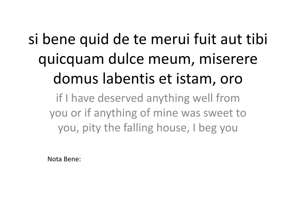 si bene quid de te merui fuit aut tibi quicquam