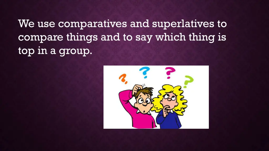 we use comparatives and superlatives to compare