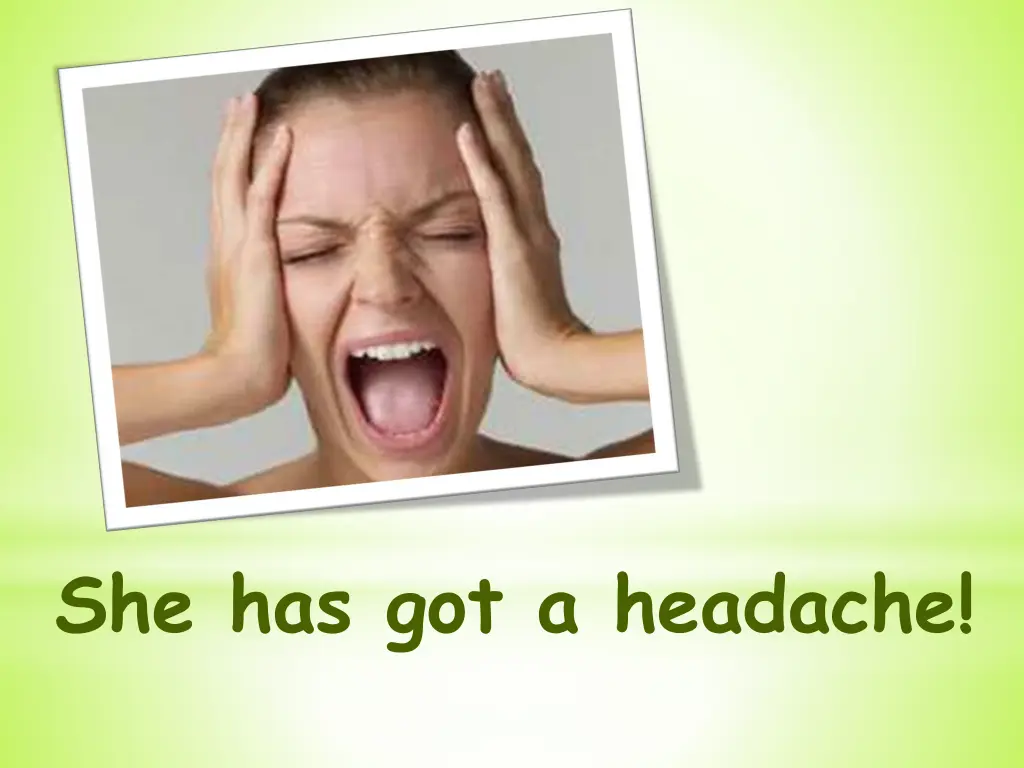 she has got a headache