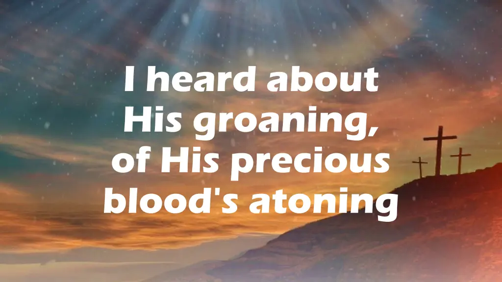 i heard about his groaning of his precious blood