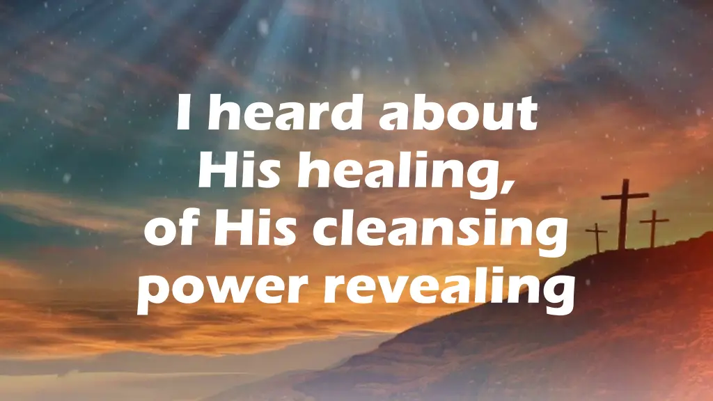 i heard about his healing of his cleansing power