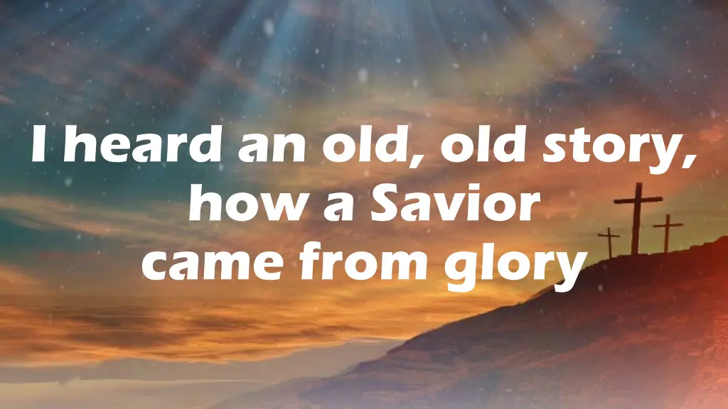 i heard an old old story how a savior came from
