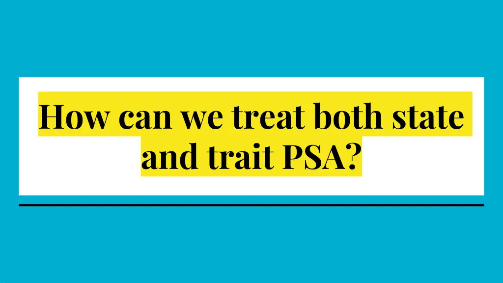 how can we treat both state and trait psa