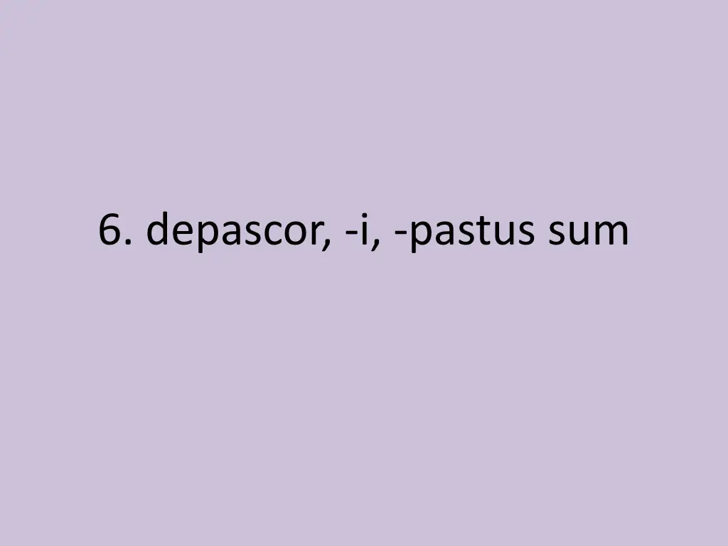 6 depascor i pastus sum