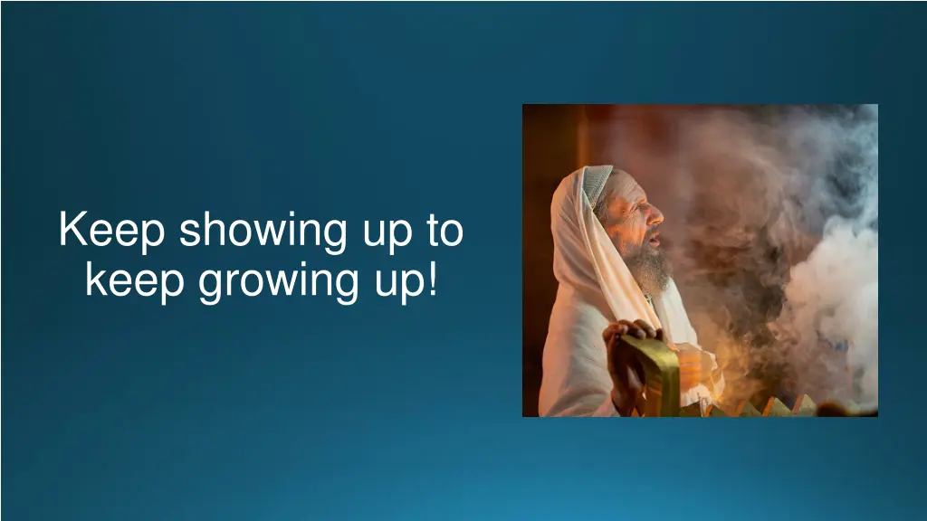 keep showing up to keep growing up