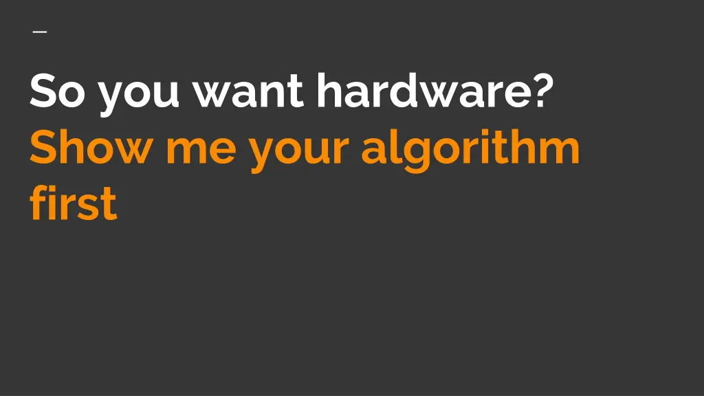 so you want hardware show me your algorithm first