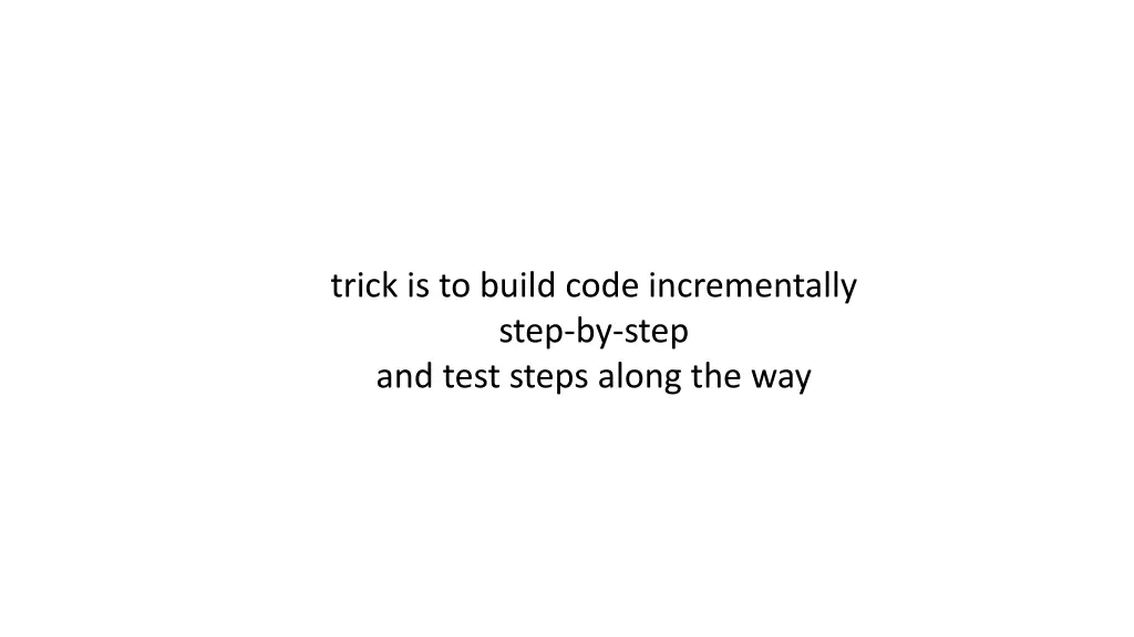 trick is to build code incrementally step by step
