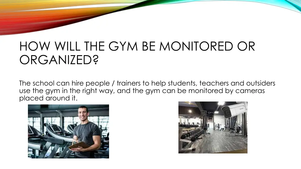 how will the gym be monitored or organized