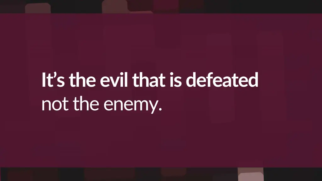 it s the evil that is defeated not the enemy