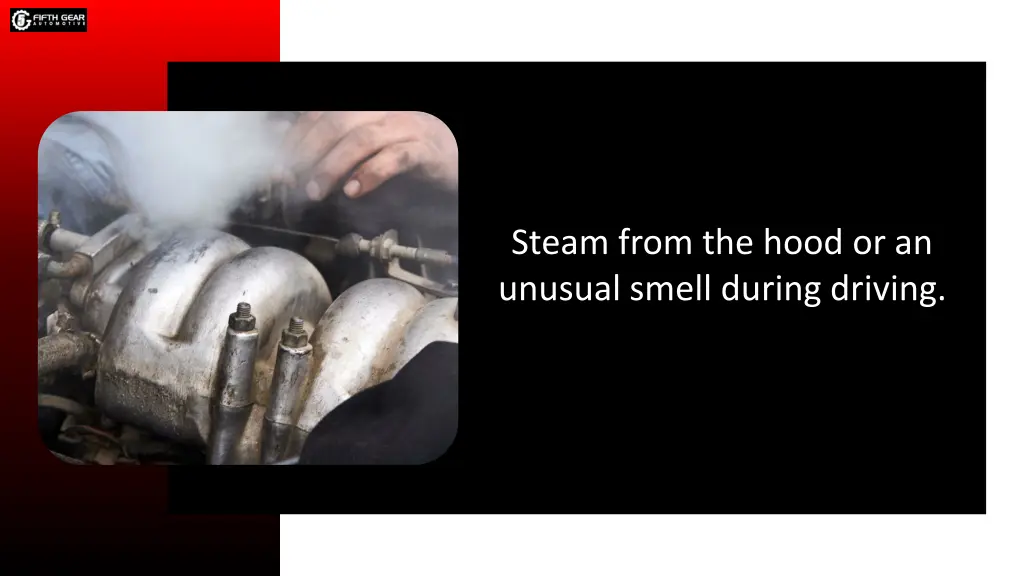 steam from the hood or an unusual smell during
