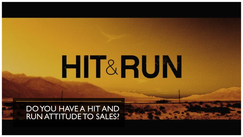 do you have a hit and run attitude to sales