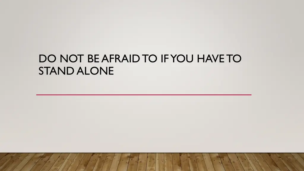 do not be afraid to if you have to stand alone