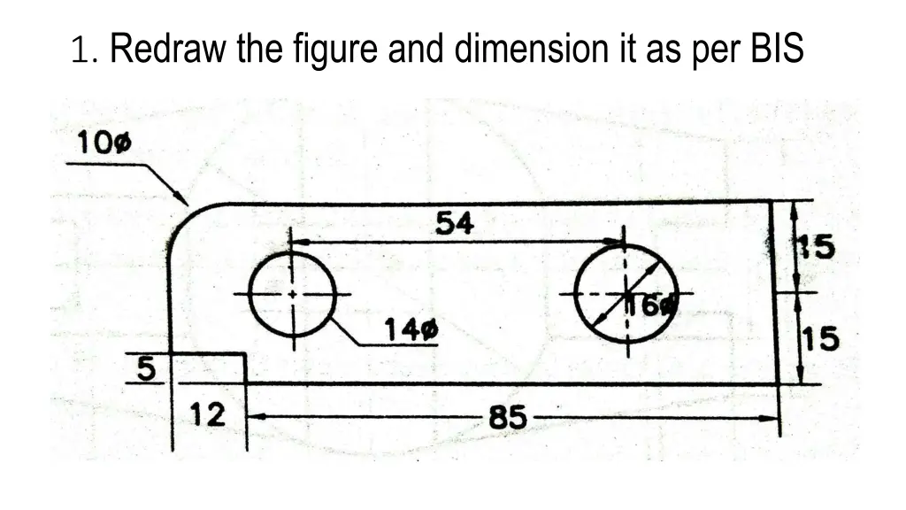 1 redraw the figure and dimension it as per bis