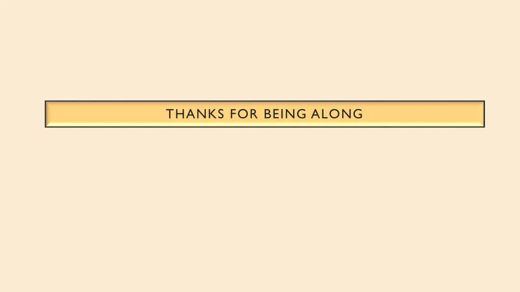 thanks for being along