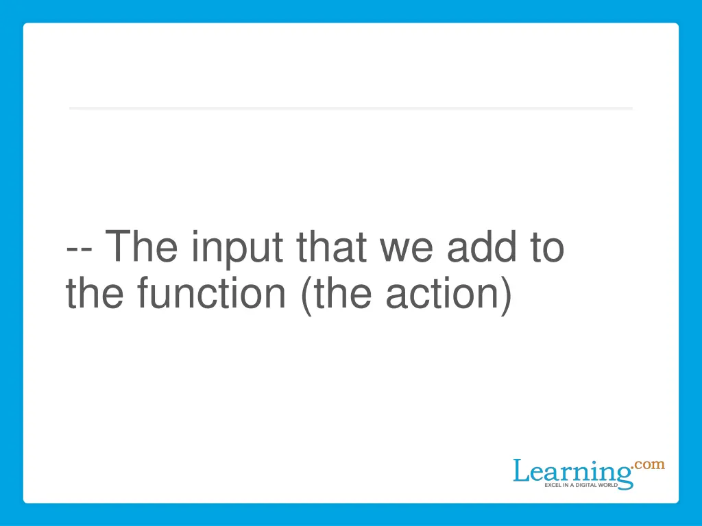 the input that we add to the function the action
