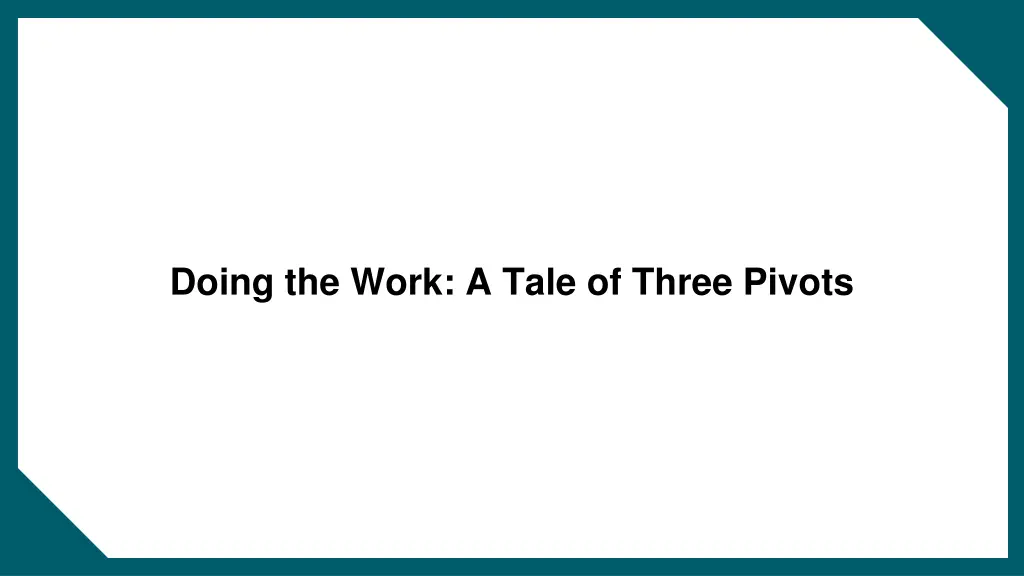 doing the work a tale of three pivots