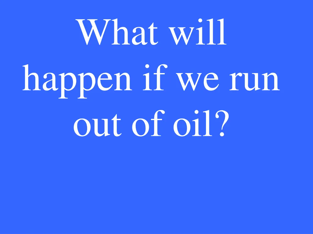 what will happen if we run out of oil