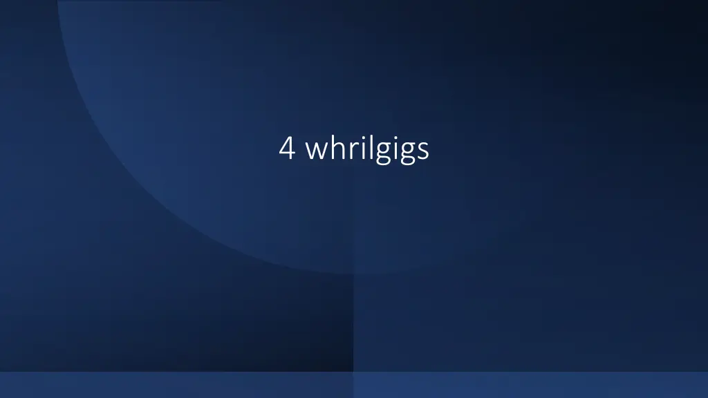 4 whrilgigs