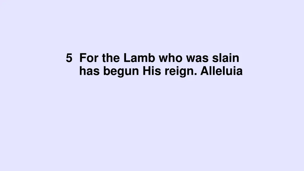 5 for the lamb who was slain has begun his reign
