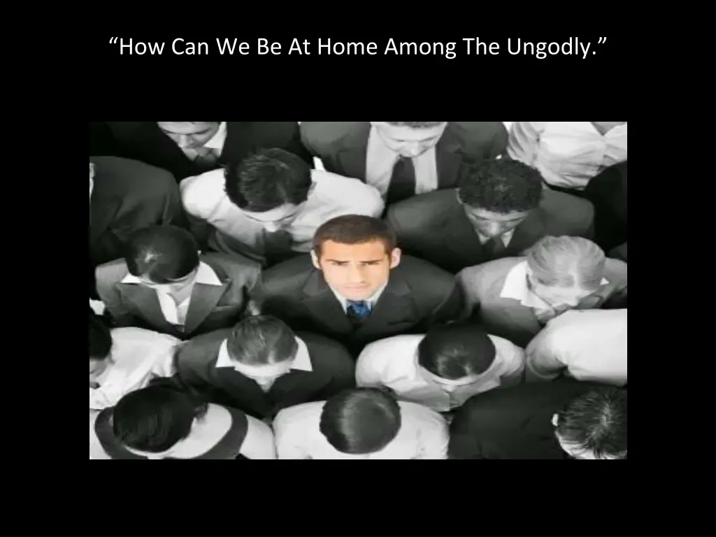 how can we be at home among the ungodly