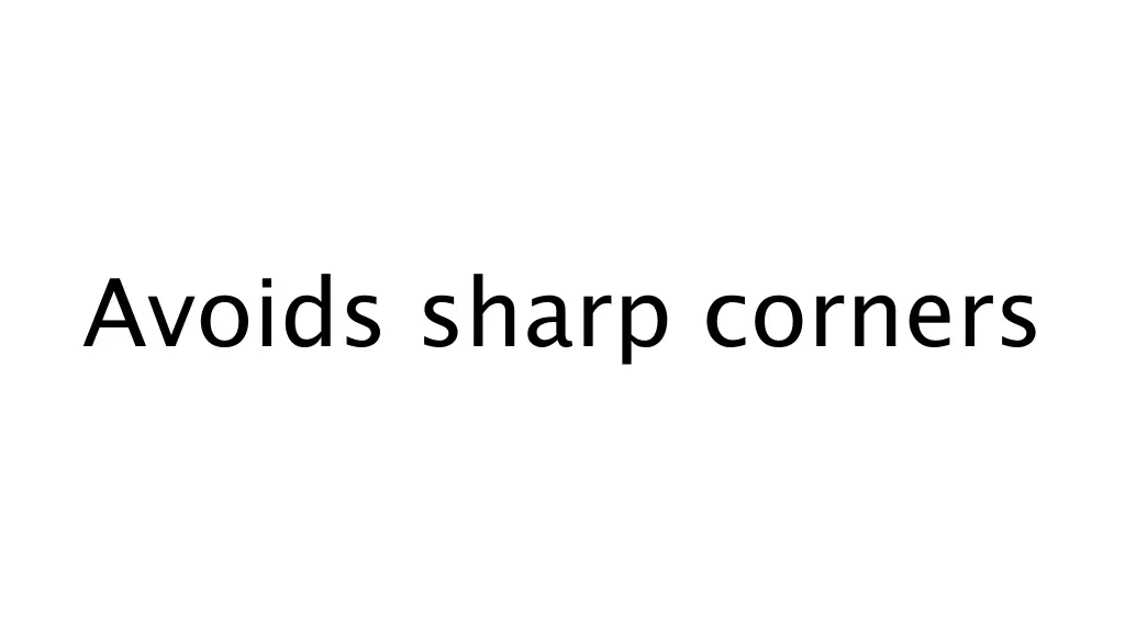 avoids sharp corners