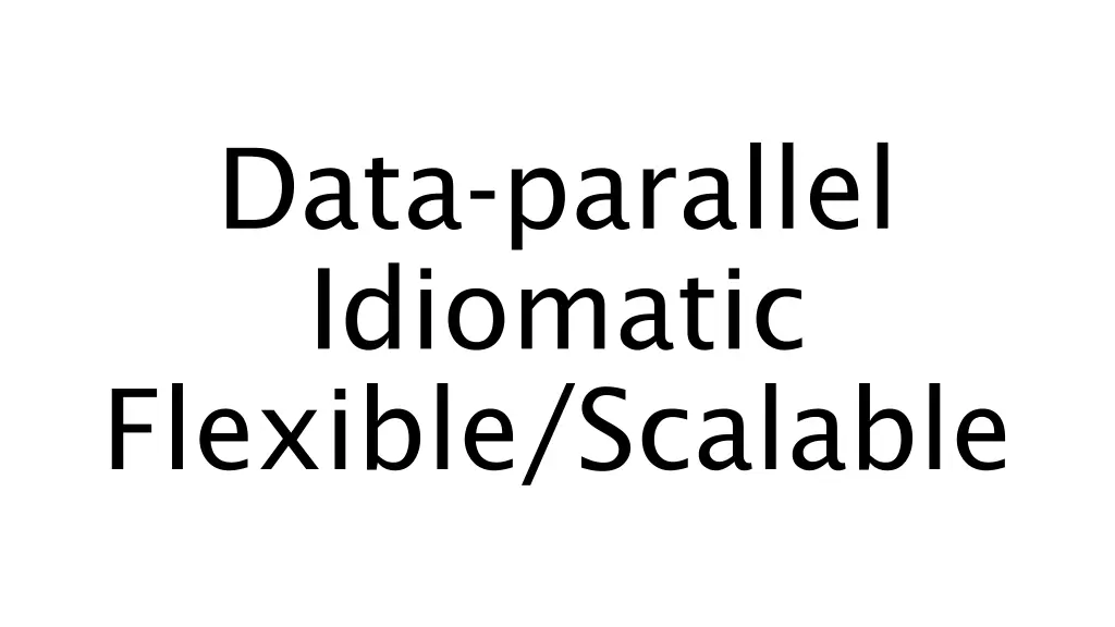 data parallel idiomatic flexible scalable