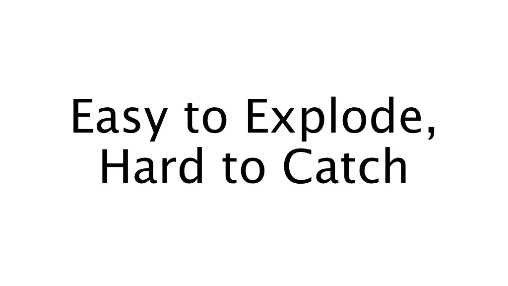 easy to explode hard to catch
