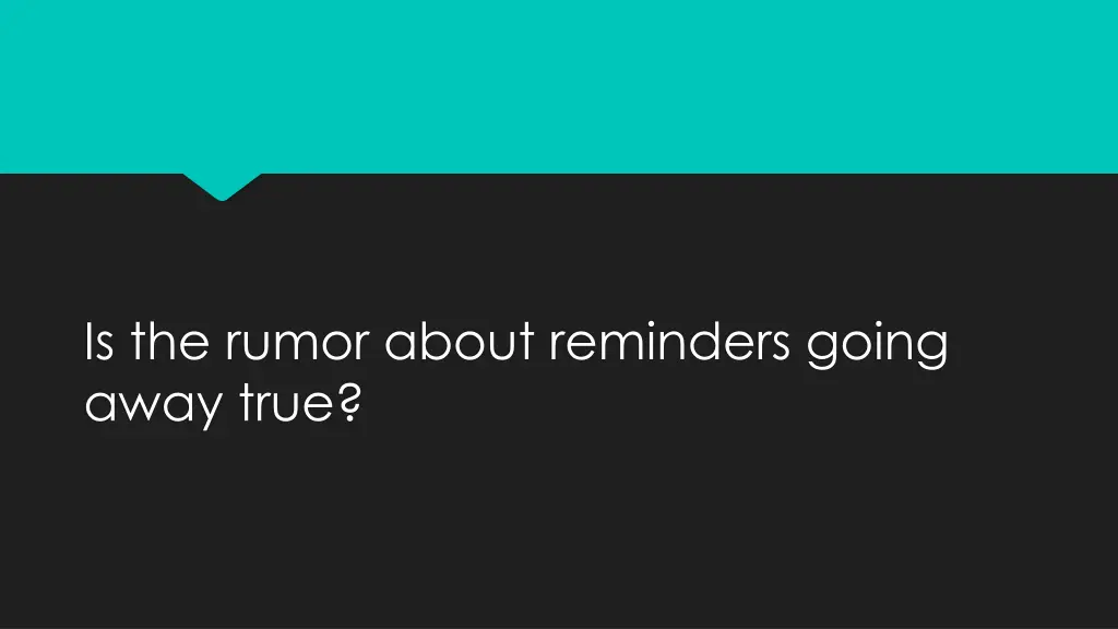 is the rumor about reminders going away true