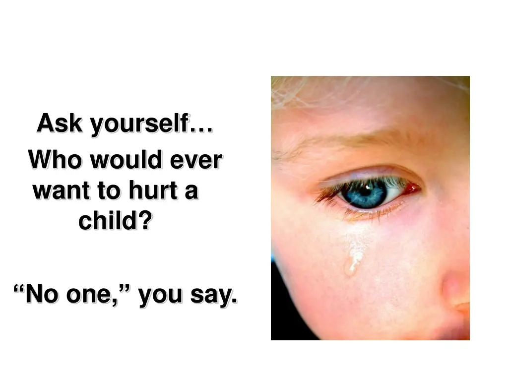 ask yourself who would ever want to hurt a child