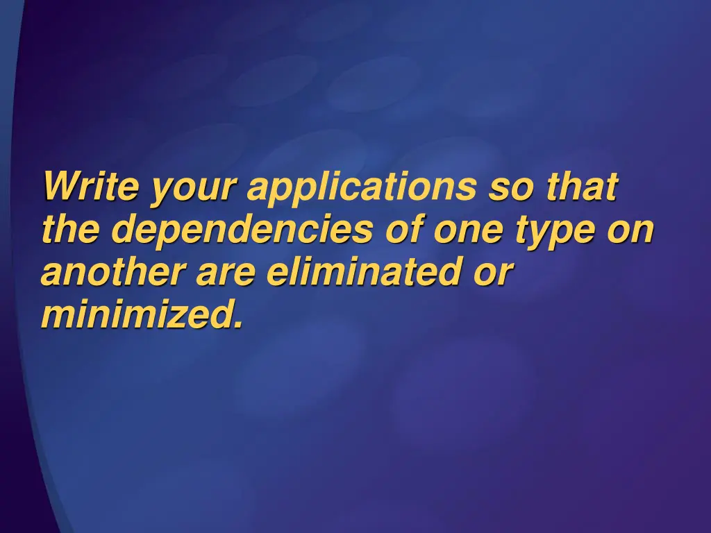 write your applications so that the dependencies
