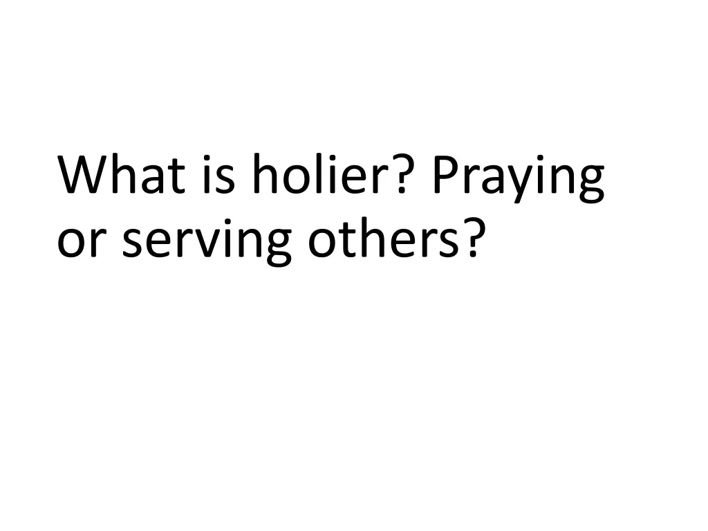 what is holier praying or serving others