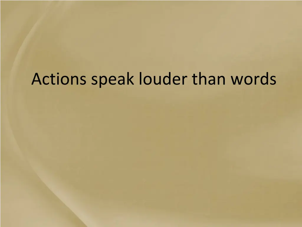 actions speak louder than words
