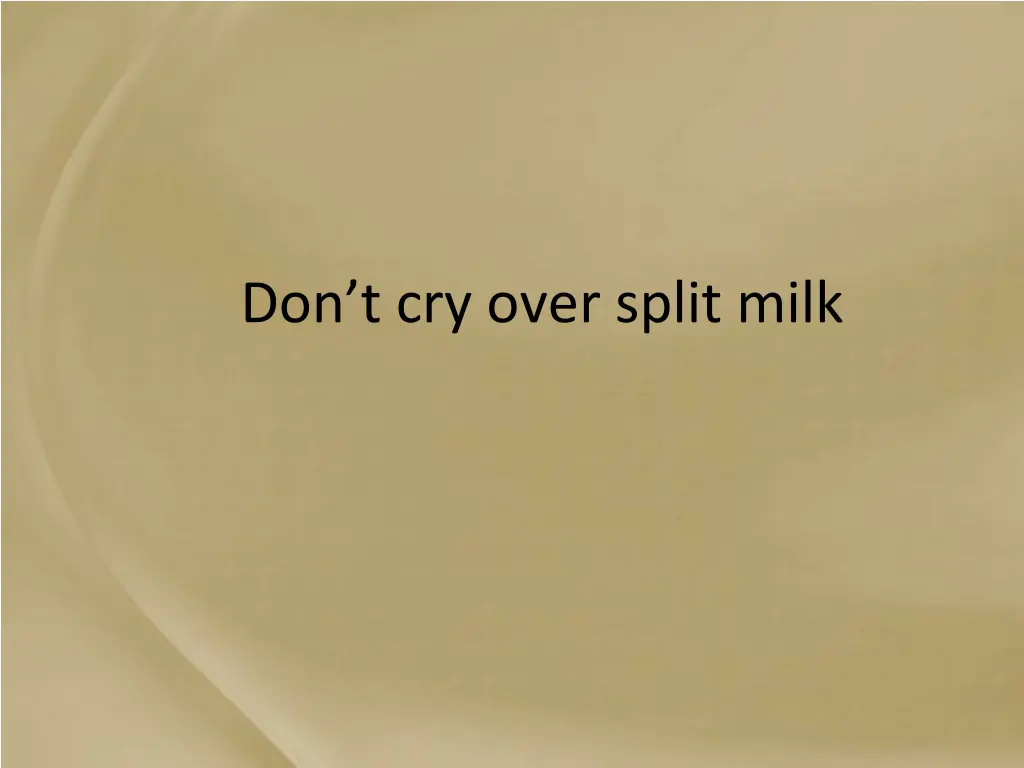 don t cry over split milk