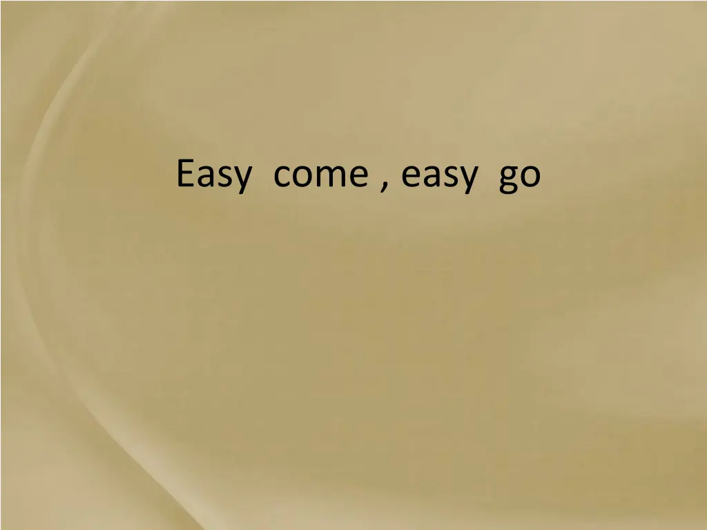 easy come easy go