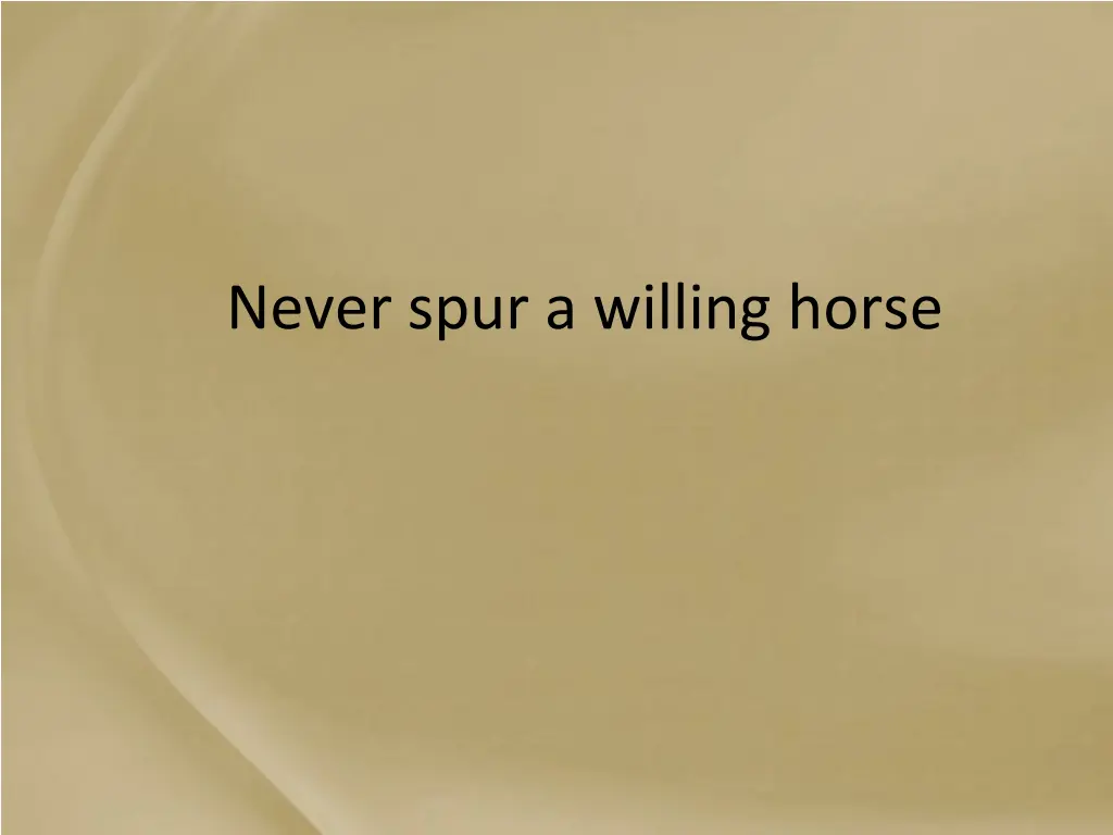 never spur a willing horse