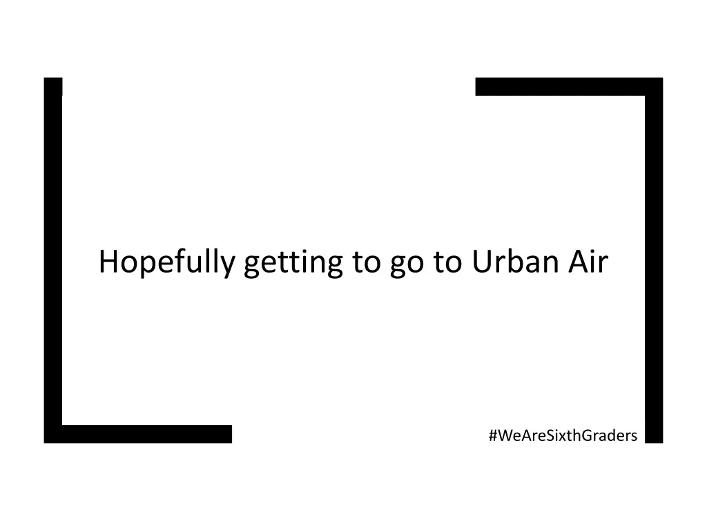 hopefully getting to go to urban air