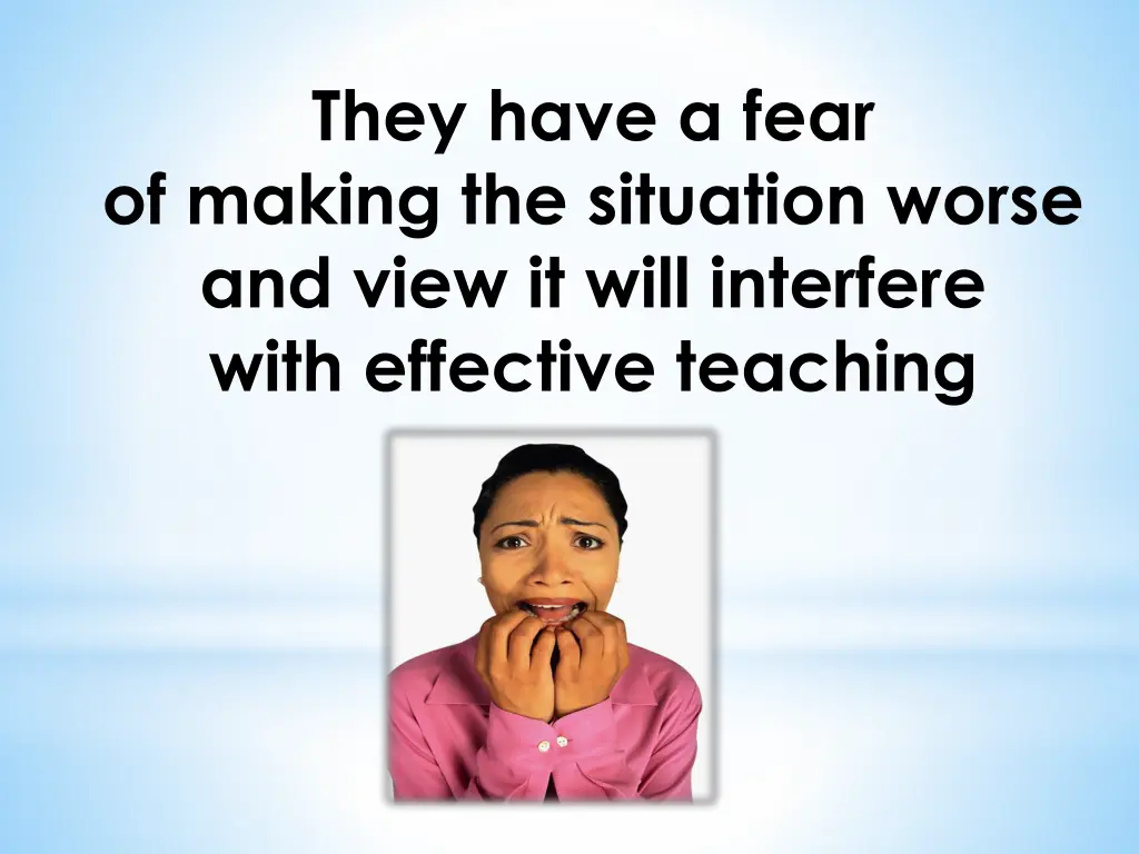 they have a fear of making the situation worse