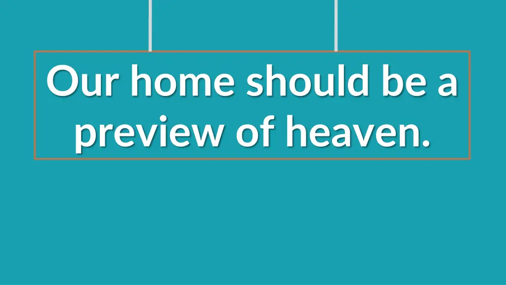 our home should be a preview of heaven