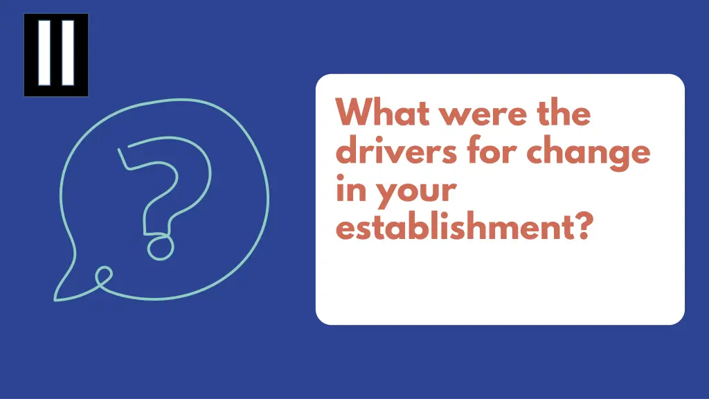what were the drivers for change in your